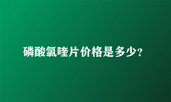 磷酸氯喹片价格是多少？