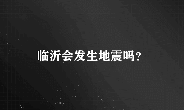 临沂会发生地震吗？