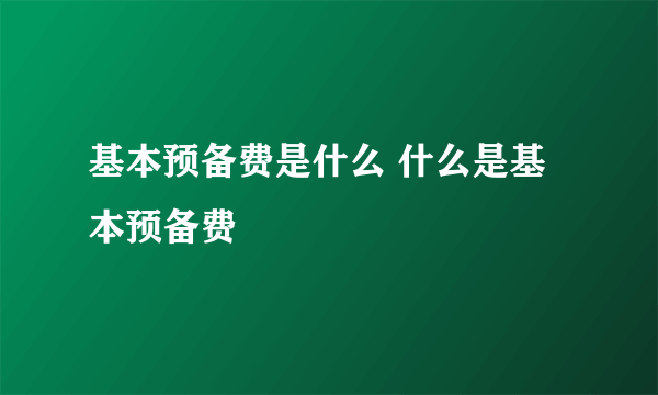 基本预备费是什么 什么是基本预备费