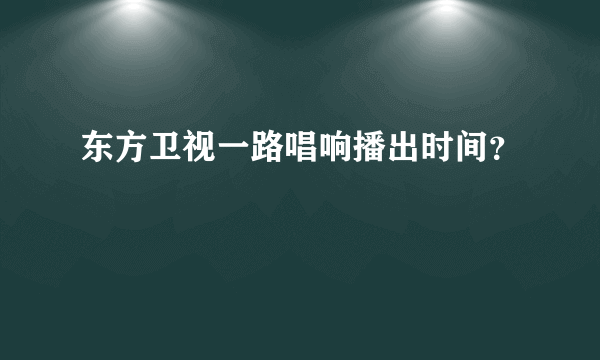 东方卫视一路唱响播出时间？