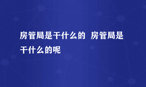 房管局是干什么的  房管局是干什么的呢