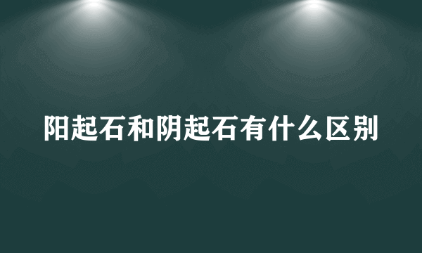 阳起石和阴起石有什么区别