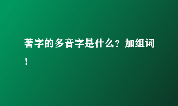 著字的多音字是什么？加组词！