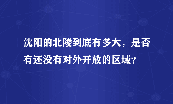 沈阳的北陵到底有多大，是否有还没有对外开放的区域？