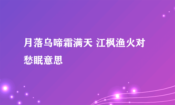 月落乌啼霜满天 江枫渔火对愁眠意思