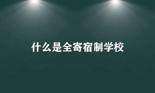 什么是全寄宿制学校