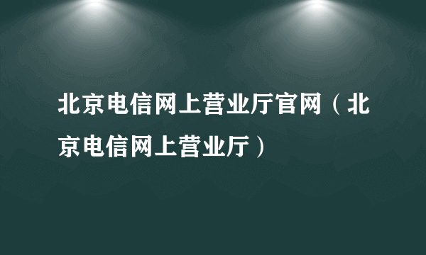 北京电信网上营业厅官网（北京电信网上营业厅）