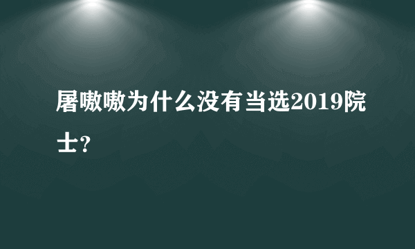 屠嗷嗷为什么没有当选2019院士？