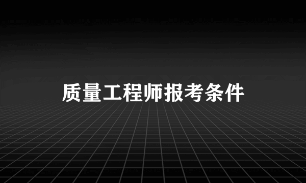 质量工程师报考条件