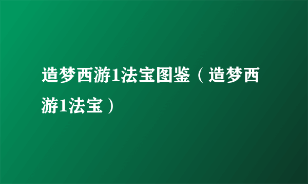 造梦西游1法宝图鉴（造梦西游1法宝）