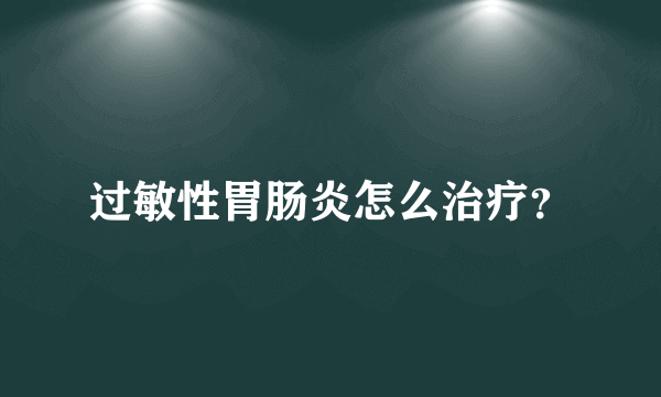 过敏性胃肠炎怎么治疗？