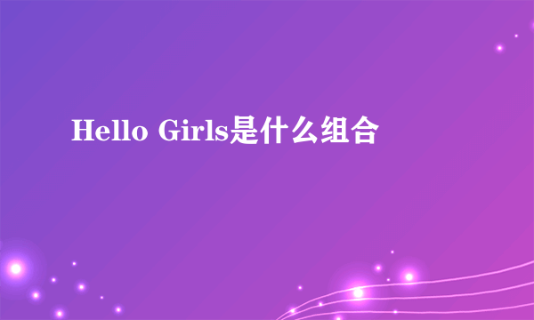 Hello Girls是什么组合