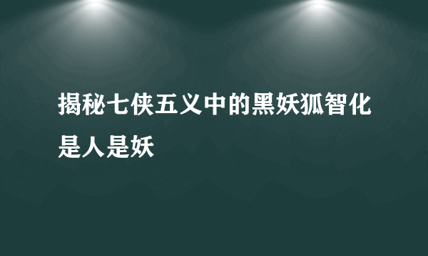 揭秘七侠五义中的黑妖狐智化是人是妖