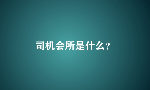 司机会所是什么？