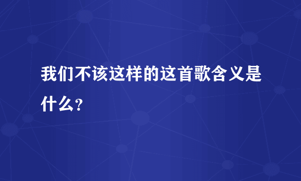 我们不该这样的这首歌含义是什么？