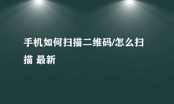 手机如何扫描二维码/怎么扫描 最新