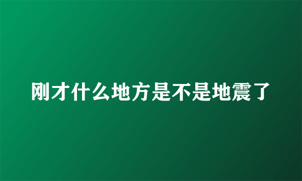 刚才什么地方是不是地震了