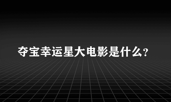 夺宝幸运星大电影是什么？