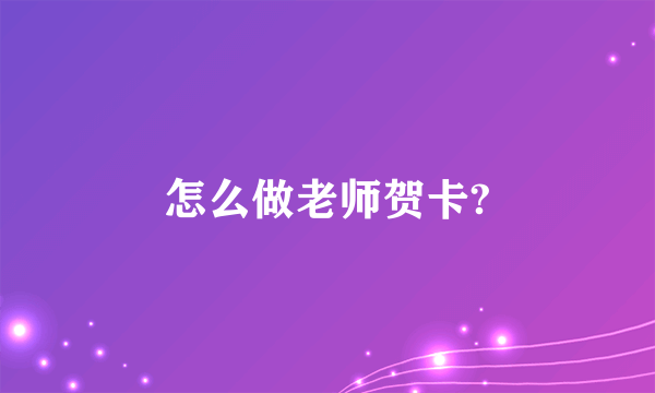 怎么做老师贺卡?