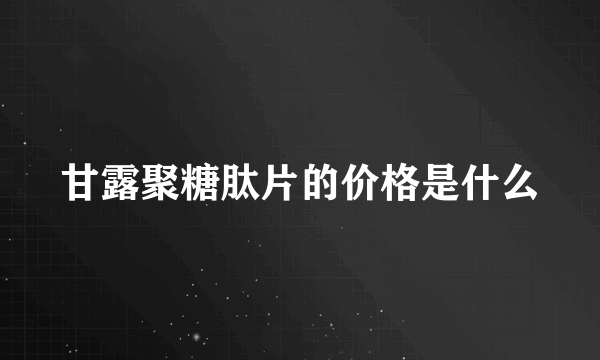 甘露聚糖肽片的价格是什么