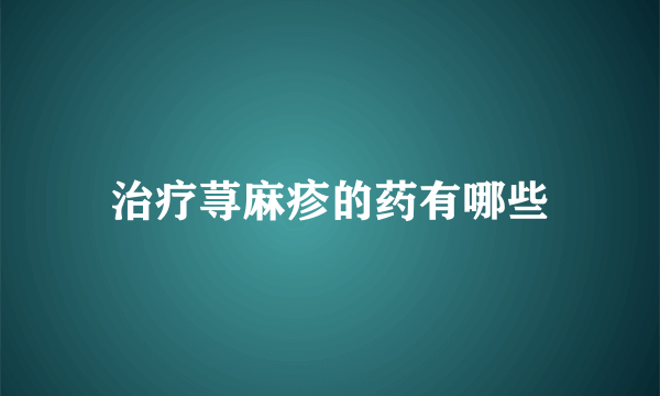 治疗荨麻疹的药有哪些