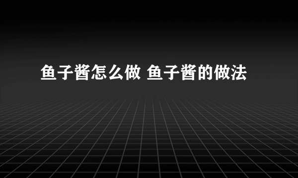 鱼子酱怎么做 鱼子酱的做法