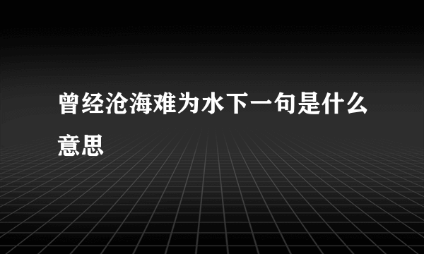 曾经沧海难为水下一句是什么意思