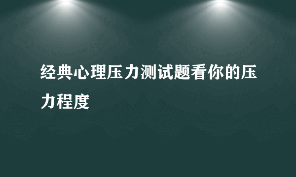 经典心理压力测试题看你的压力程度