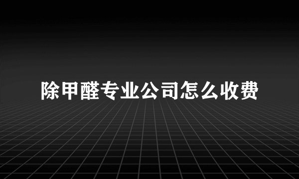 除甲醛专业公司怎么收费