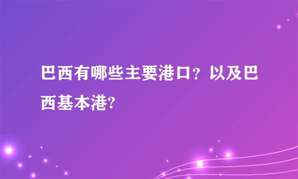 巴西有哪些主要港口？以及巴西基本港?