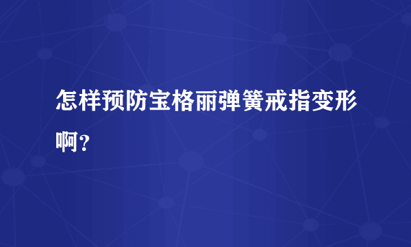 怎样预防宝格丽弹簧戒指变形啊？