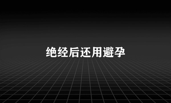 绝经后还用避孕