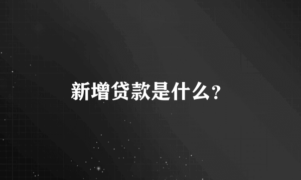 新增贷款是什么？