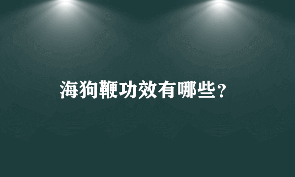 海狗鞭功效有哪些？