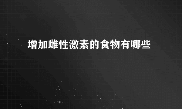  增加雌性激素的食物有哪些