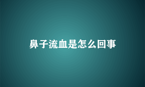 鼻子流血是怎么回事