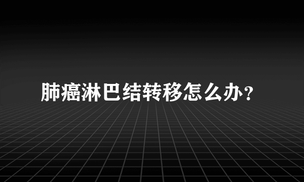 肺癌淋巴结转移怎么办？