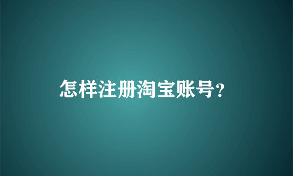 怎样注册淘宝账号？