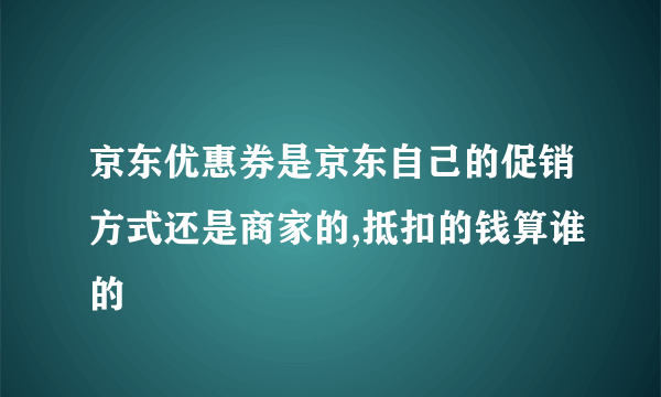 京东优惠券是京东自己的促销方式还是商家的,抵扣的钱算谁的