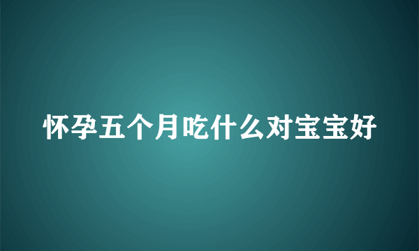 怀孕五个月吃什么对宝宝好