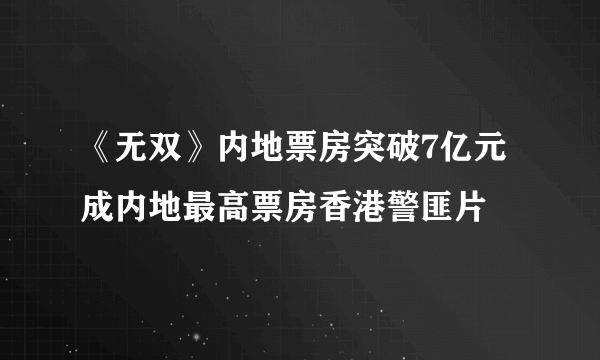 《无双》内地票房突破7亿元 成内地最高票房香港警匪片