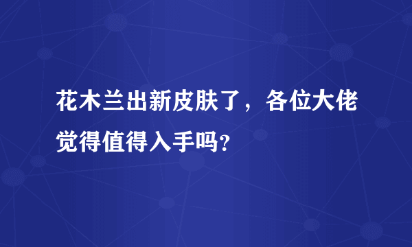 花木兰出新皮肤了，各位大佬觉得值得入手吗？