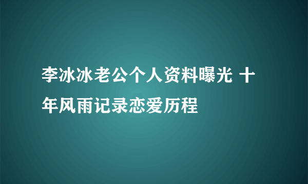 李冰冰老公个人资料曝光 十年风雨记录恋爱历程