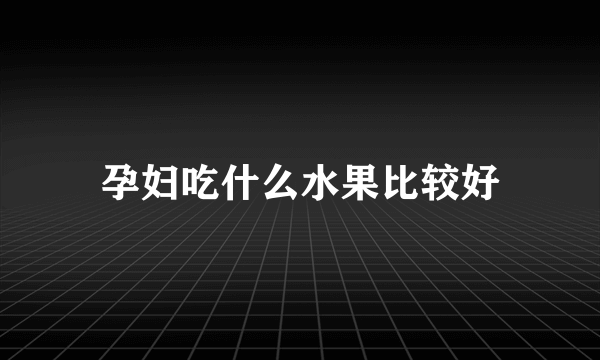 孕妇吃什么水果比较好