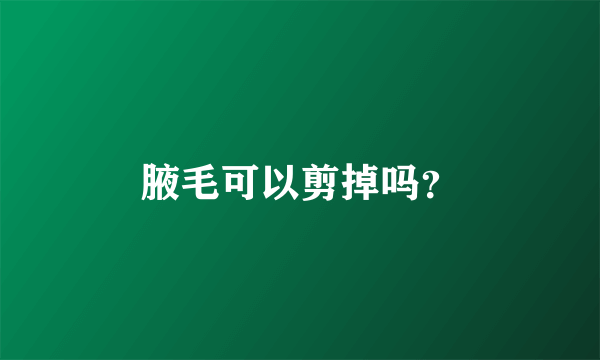 腋毛可以剪掉吗？