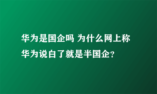 华为是国企吗 为什么网上称华为说白了就是半国企？