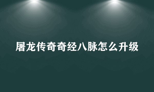 屠龙传奇奇经八脉怎么升级