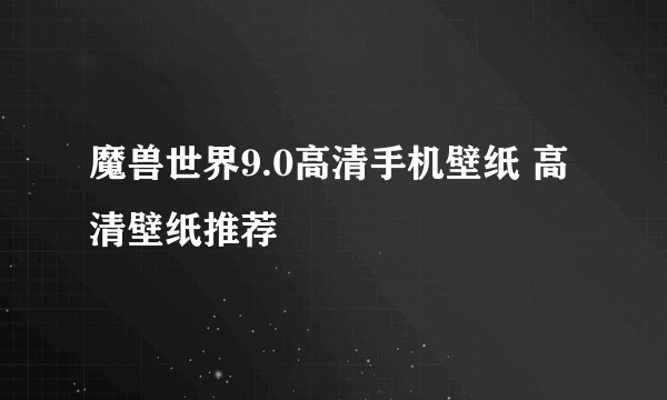 魔兽世界9.0高清手机壁纸 高清壁纸推荐