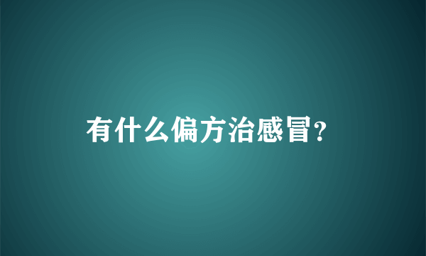 有什么偏方治感冒？