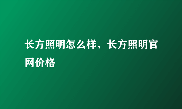 长方照明怎么样，长方照明官网价格